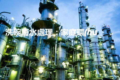 洗碗廢水處理：家庭環(huán)保新思路？